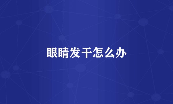 眼睛发干怎么办
