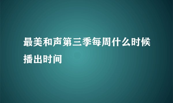 最美和声第三季每周什么时候播出时间