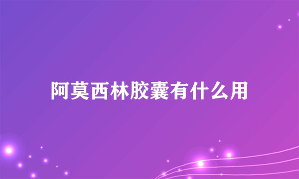 阿莫西林胶囊有什么用