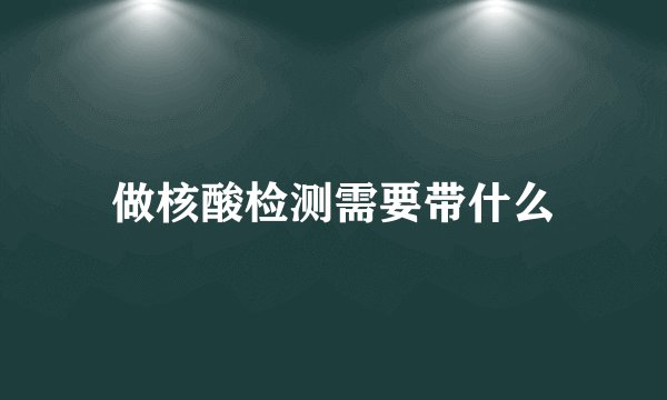 做核酸检测需要带什么