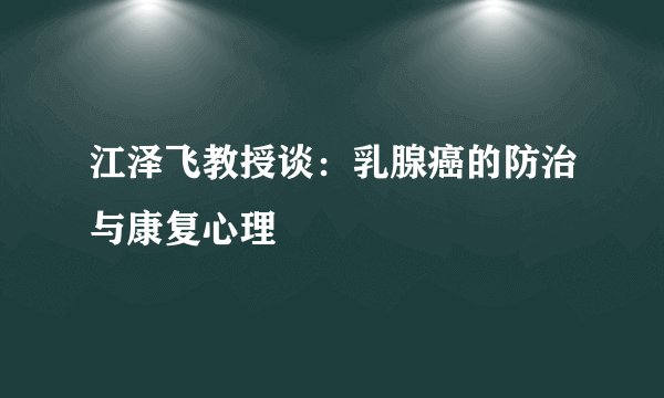 江泽飞教授谈：乳腺癌的防治与康复心理