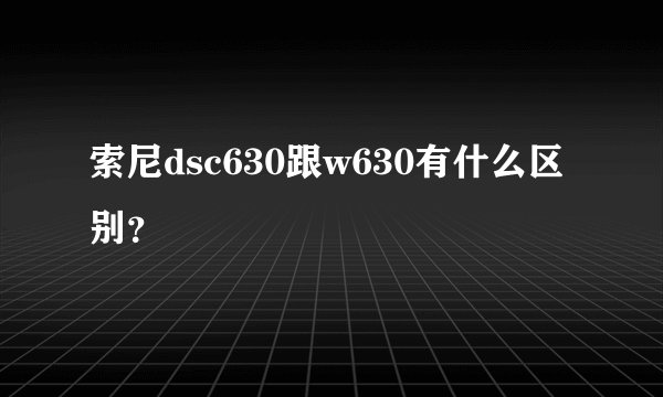 索尼dsc630跟w630有什么区别？