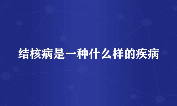 结核病是一种什么样的疾病