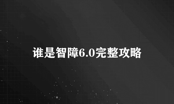 谁是智障6.0完整攻略