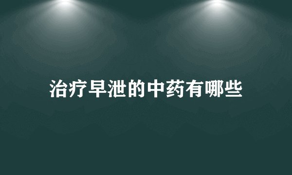 治疗早泄的中药有哪些