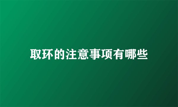 取环的注意事项有哪些
