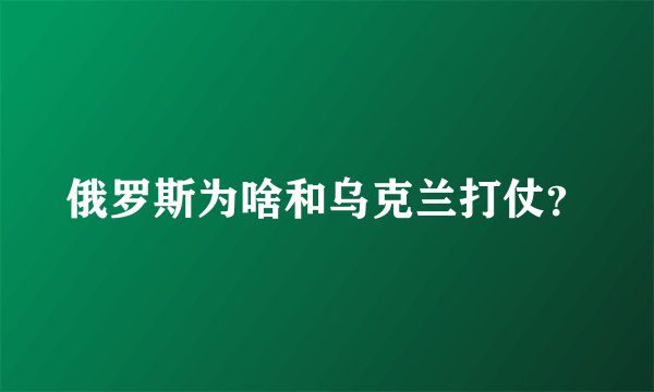 俄罗斯为啥和乌克兰打仗?
