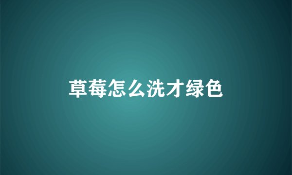 草莓怎么洗才绿色
