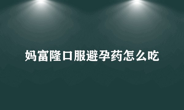妈富隆口服避孕药怎么吃