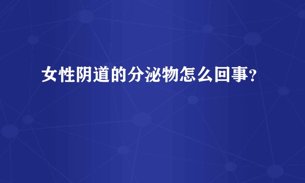 女性阴道的分泌物怎么回事？