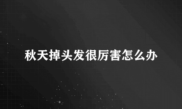 秋天掉头发很厉害怎么办