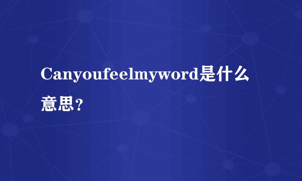 Canyoufeelmyword是什么意思？