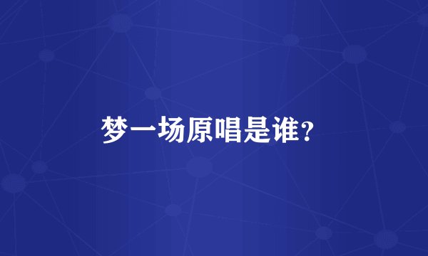 梦一场原唱是谁？