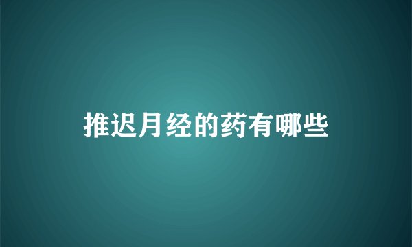 推迟月经的药有哪些