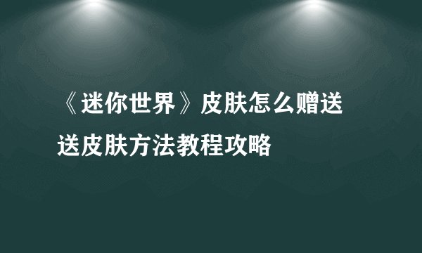 《迷你世界》皮肤怎么赠送 送皮肤方法教程攻略