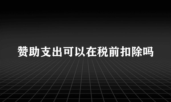 赞助支出可以在税前扣除吗