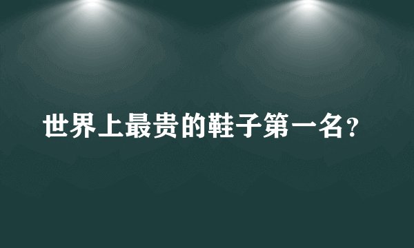 世界上最贵的鞋子第一名?