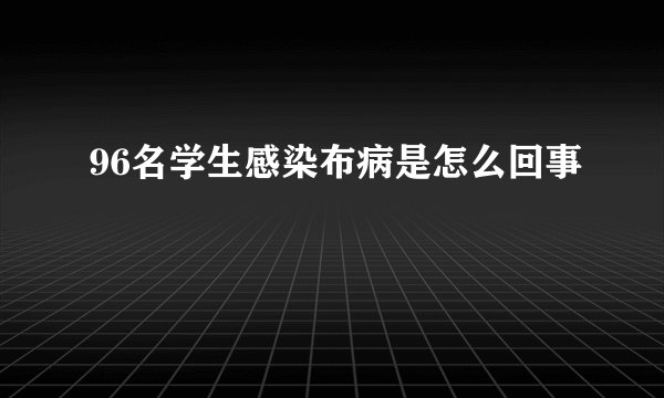 96名学生感染布病是怎么回事