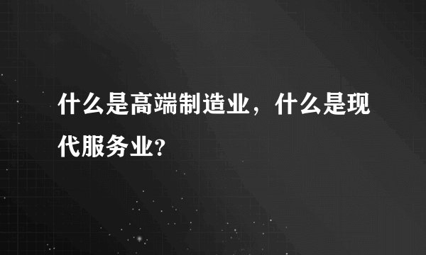 什么是高端制造业，什么是现代服务业？