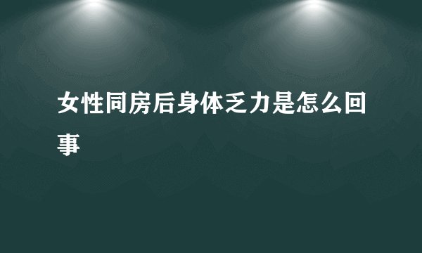 女性同房后身体乏力是怎么回事