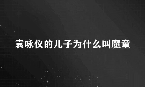 袁咏仪的儿子为什么叫魔童