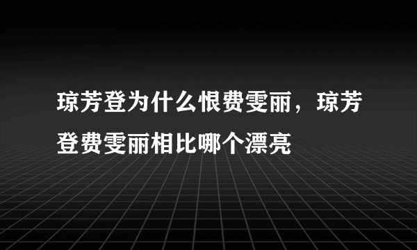 琼芳登为什么恨费雯丽，琼芳登费雯丽相比哪个漂亮