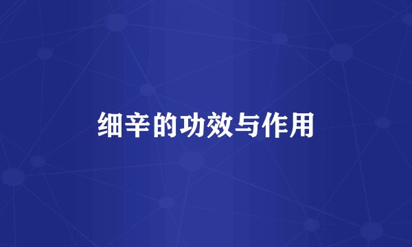 细辛的功效与作用