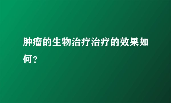 肿瘤的生物治疗治疗的效果如何？