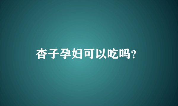 杏子孕妇可以吃吗？