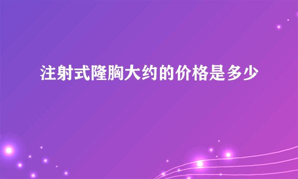 注射式隆胸大约的价格是多少