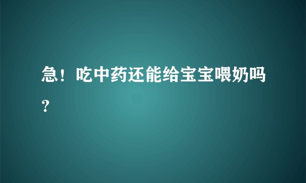 急！吃中药还能给宝宝喂奶吗？