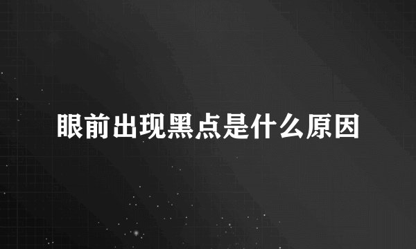 眼前出现黑点是什么原因