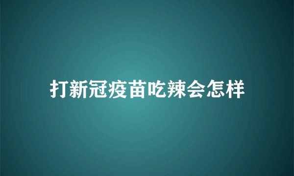 打新冠疫苗吃辣会怎样