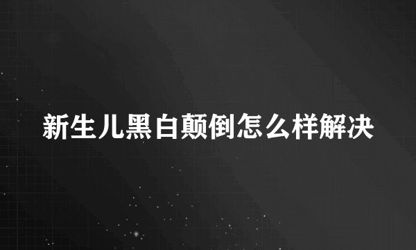 新生儿黑白颠倒怎么样解决