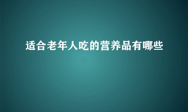 适合老年人吃的营养品有哪些