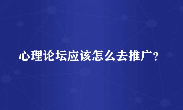 心理论坛应该怎么去推广？