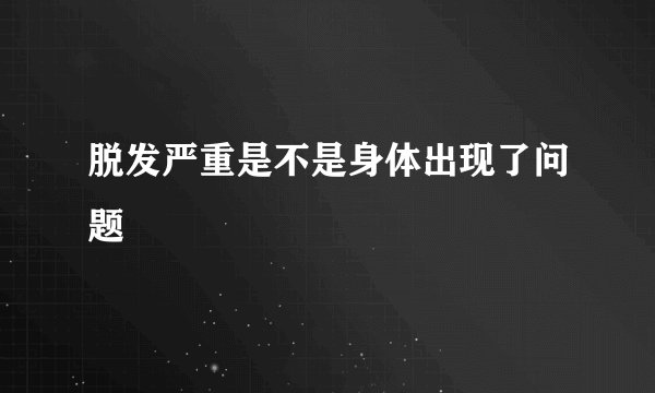 脱发严重是不是身体出现了问题