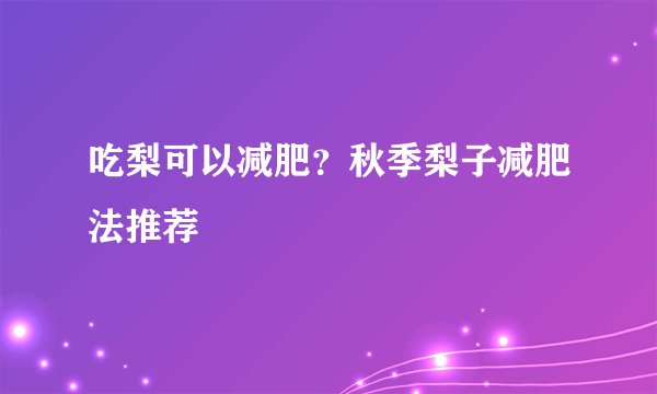 吃梨可以减肥？秋季梨子减肥法推荐