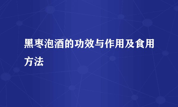 黑枣泡酒的功效与作用及食用方法