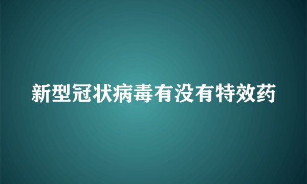 新型冠状病毒有没有特效药