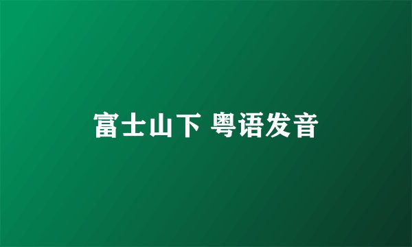 富士山下 粤语发音