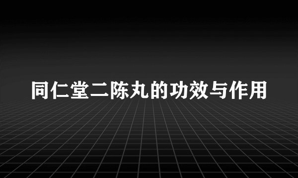 同仁堂二陈丸的功效与作用
