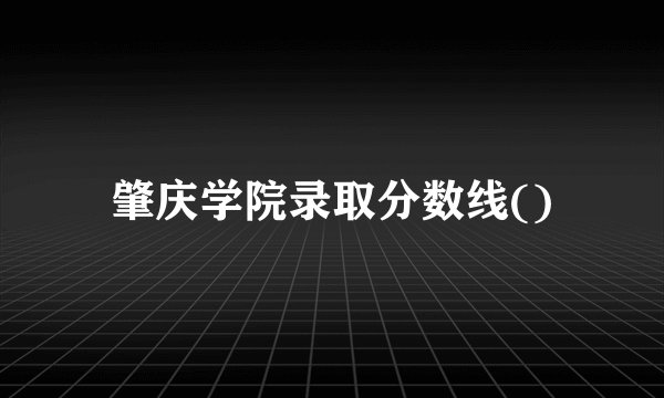 肇庆学院录取分数线()