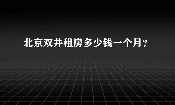 北京双井租房多少钱一个月?