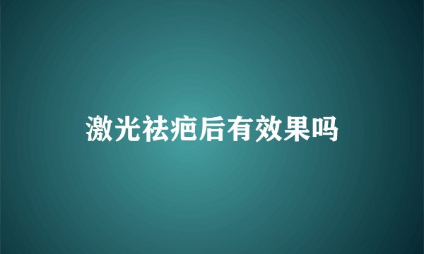 激光祛疤后有效果吗