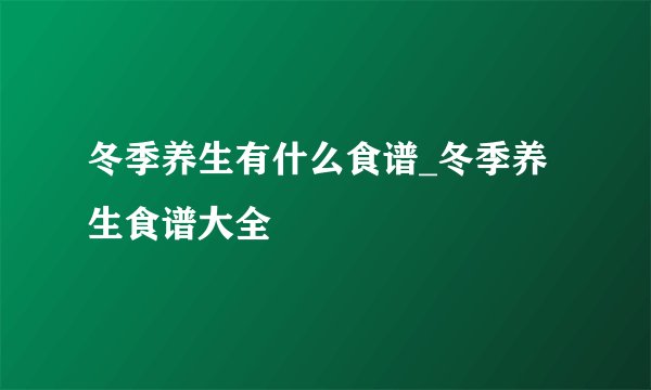 冬季养生有什么食谱_冬季养生食谱大全