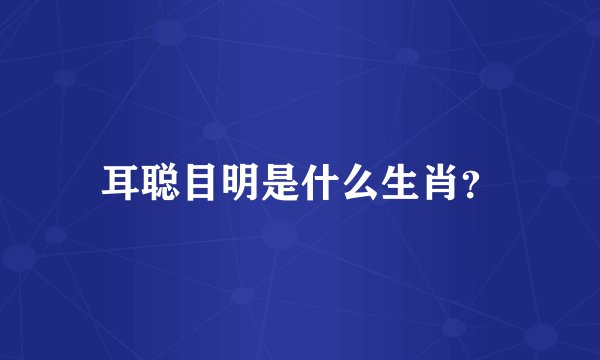 耳聪目明是什么生肖？