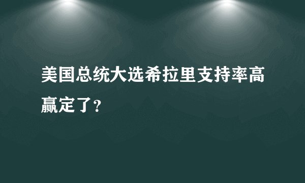 美国总统大选希拉里支持率高赢定了?
