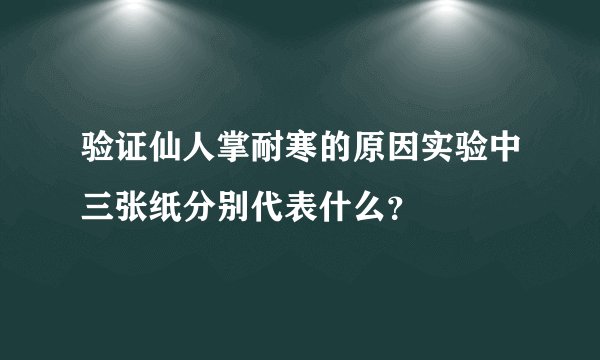 验证仙人掌耐寒的原因实验中三张纸分别代表什么？