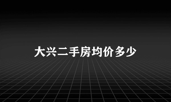大兴二手房均价多少